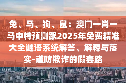 识破:2025新奥或香港资料正版大全经验释义、专家解读解释与落实,防范虚假的诱饵