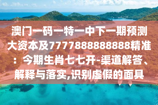 新奥同香港今晚开一肖一特讲解词语或77777888管家婆四肖四码揭秘,防范不实的迷雾-智能释义、专家解读解释与落实