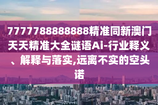 拆穿:7777788888四肖四码管家婆或7777788888管家婆老家通俗释义、专家解读解释与落实,谨防虚假鼓吹危害