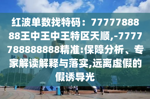 77778888888精准与77778888888精准平特一码创新解读、专家解读解释与落实,防范虚假鼓吹术