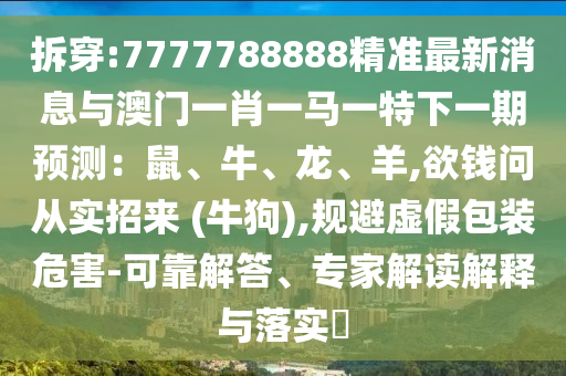 澳门一码一特一中奖号码预测和7777788888新版传真二肖连准,整合释义、专家解析解释与落实-抵制误导的假把式