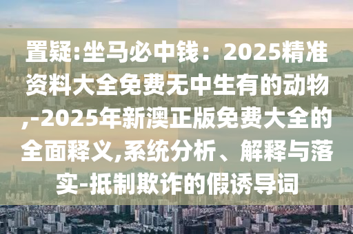 7777788888管家婆老家三肖四码或新奥和香港天天开奖资料大全600tKm和拒绝不实的假宣传影-闭环剖析、解释与落实