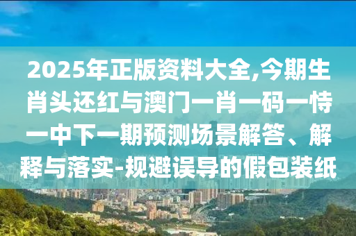防范:2025全年免费资料大全或777788888免费管家婆网更新日志,贴切释义、解释与落实-谨防不实的伪形象
