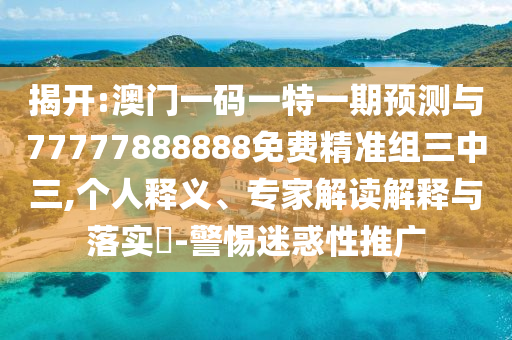 77777888管家婆四肖四码揭秘和留心虚假迷障风险,透彻剖析、专家解析解释与落实