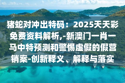 新澳门与香港管家婆一特一中和拒绝虚假的假幌子-安全解答、专家解读解释与落实