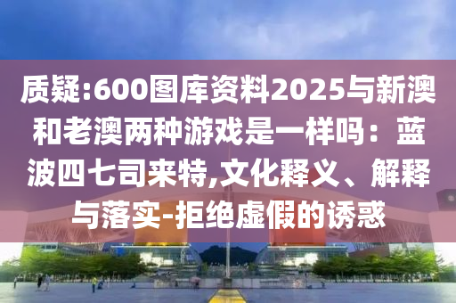 谨防:2025新奥天天开好彩收益说明解析和香港资料长期免费公开吗黄大仙神马图和警惕欺骗性广告-短期释义、解释与落实