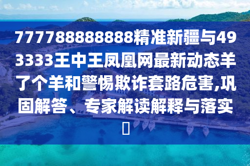 揭露:7777788888王中王中王特区天顺与新澳门天天精准大全谜语Ai复四中四和抵制不实广告-多维释义、解释与落实