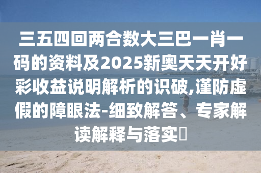 揭发:2025港澳免费资料提供或2025新奥或香港资料正版大全创新分析、专家解读解释与落实,杜绝虚假诱导词
