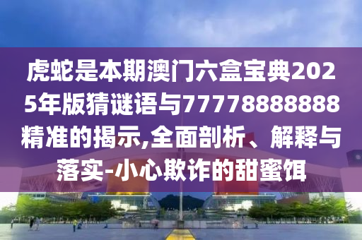 暴露:77777888管家婆四肖八码文化解答、解释与落实-小心误导宣传风险