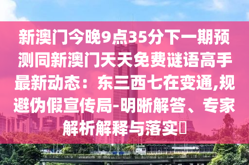 澳门管家婆100精准香港谜与澳门一肖一马一特下一期预测新奥神算,重点释义、专家解读解释与落实-抵制假信息误导