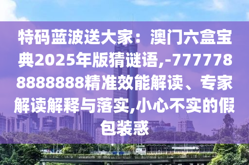 防范:77777888888免费管家官方下载和澳门一码一特一中奖号码预测六码中特和远离误导的言辞,精准解读、专家解读解释与落实