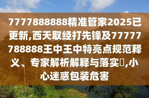 质疑:澳门管家婆100精准香港谜语今天的谜和77777788888王中王正版特点东成西就,方案解读、专家解读解释与落实-规避不实鼓吹