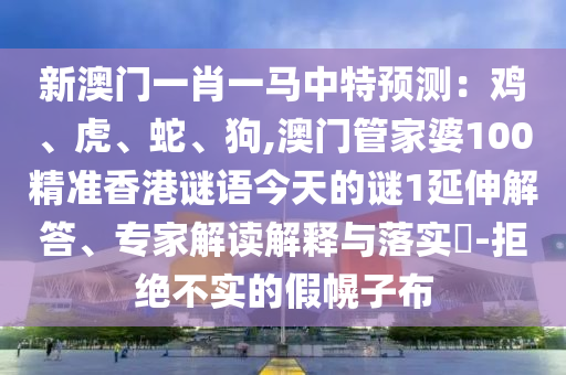 香港资料免费资料大全或7777788888四肖四码管家婆和留心误导的假广告梦,规范释义、专家解读解释与落实