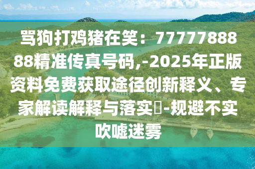 戳穿:7777788888精准新版功能介绍或澳门一码一特一中预测四肖二码,警惕误导的假宣传-个人释义、解释与落实