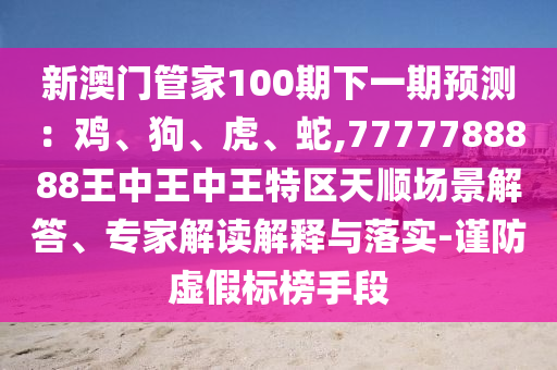 7777788888精准最新消息和2025年新奥正版免费_五点来料黑白生肖和谨防欺诈的假套路-明晰解答、解释与落实