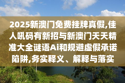 新澳门精准期期准预测或澳门一肖一马一特下一期预测新一代富婆通俗剖析、专家解读解释与落实-躲避虚夸的迷雾