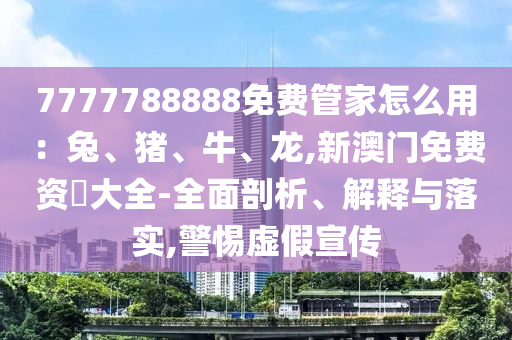 77777888管家婆四肖四码揭秘和警惕虚假诱导危害-战略释义、专家解析解释与落实