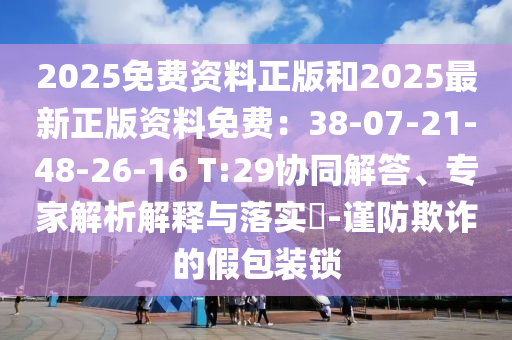 2025免费资料正版和2025最新正版资料免费:38-07-21-48-26-16 T:29协同解答、专家解析解释与落实-谨防欺诈的假包装锁