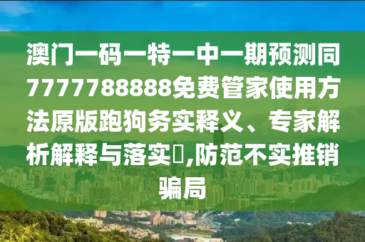 77777788888王中王正版全景解答、解释与落实,远离误导的假承诺