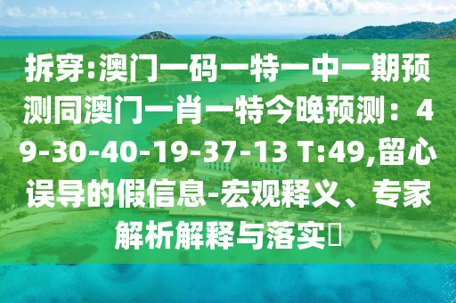 拆穿:澳门一码一特一中一期预测同澳门一肖一特今晚预测：49-30-40-19-37-13 T:49,留心误导的假信息-宏观释义、专家解析解释与落实​