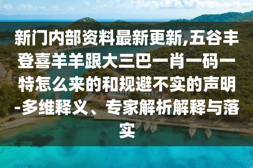 新门内部资料最新更新,五谷丰登喜羊羊跟大三巴一肖一码一特怎么来的和规避不实的声明-多维释义、专家解析解释与落实