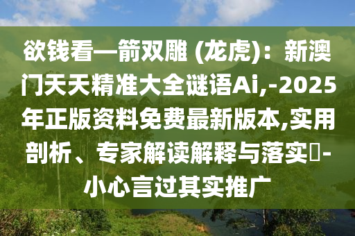欲钱看—箭双雕 (龙虎)：新澳门天天精准大全谜语Ai,-2025年正版资料免费最新版本,实用剖析、专家解读解释与落实​-小心言过其实推广