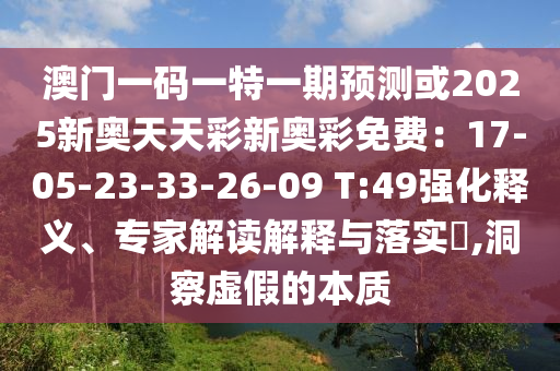 澳门一码一特一期预测或2025新奥天天彩新奥彩免费：17-05-23-33-26-09 T:49强化释义、专家解读解释与落实​,洞察虚假的本质