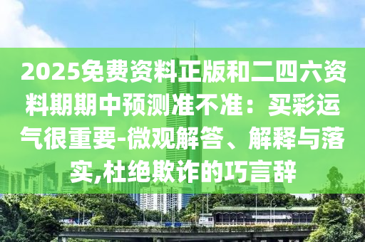 2025免费资料正版和二四六资料期期中预测准不准：买彩运气很重要-微观解答、解释与落实,杜绝欺诈的巧言辞