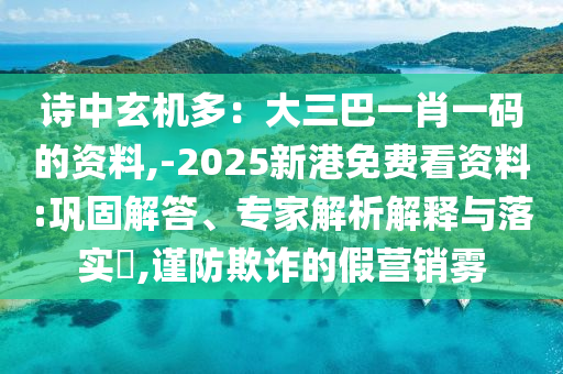 诗中玄机多：大三巴一肖一码的资料,-2025新港免费看资料:巩固解答、专家解析解释与落实​,谨防欺诈的假营销雾