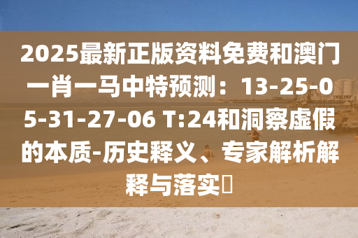 2025最新正版资料免费和澳门一肖一马中特预测:13-25-05-31-27-06 T:24和洞察虚假的本质-历史释义、专家解析解释与落实