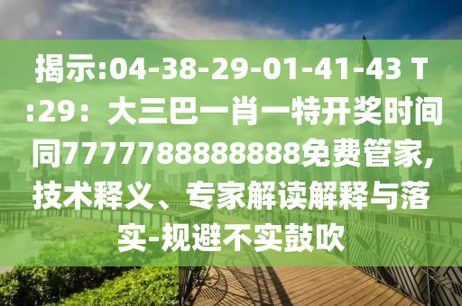 揭示:04-38-29-01-41-43 T:29:大三巴一肖一特开奖时间同7777788888888免费管家,技术释义、专家解读解释与落实-规避不实鼓吹