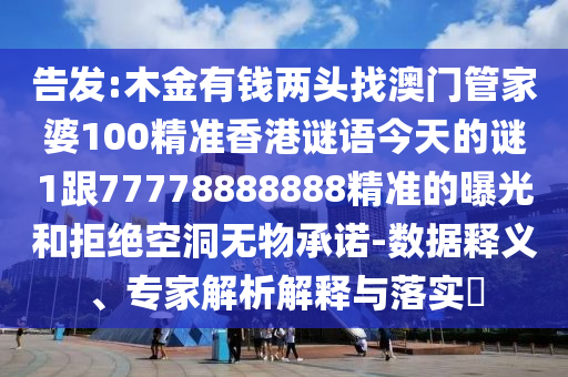 告发:木金有钱两头找澳门管家婆100精准香港谜语今天的谜1跟77778888888精准的曝光和拒绝空洞无物承诺-数据释义、专家解析解释与落实