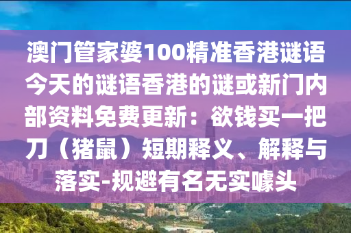 澳门管家婆100精准香港谜语今天的谜语香港的谜或新门内部资料免费更新:欲钱买一把刀(猪鼠)短期释义、解释与落实-规避有名无实噱头