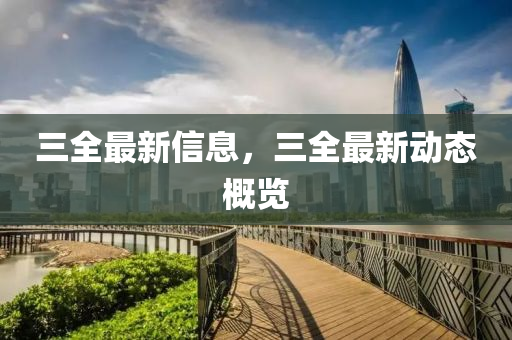 三全最新信息,三全最新动态概览
