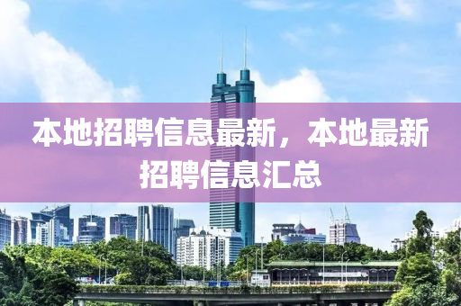 本地招聘信息最新,本地最新招聘信息汇总
