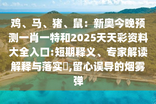 鸡、马、猪、鼠:新奥今晚预测一肖一特和2025天天彩资料大全入口:短期释义、专家解读解释与落实,留心误导的烟雾弹
