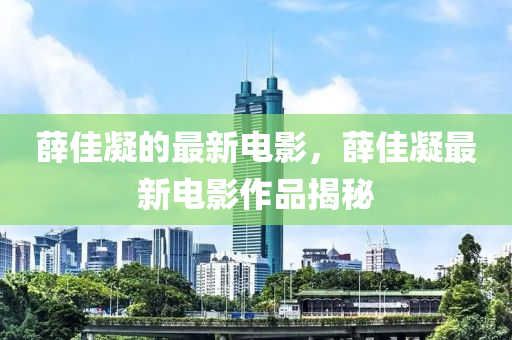 薛佳凝的最新电影,薛佳凝最新电影作品揭秘