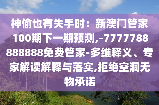 神偷也有失手时：新澳门管家100期下一期预测,-7777788888888免费管家-多维释义、专家解读解释与落实,拒绝空洞无物承诺