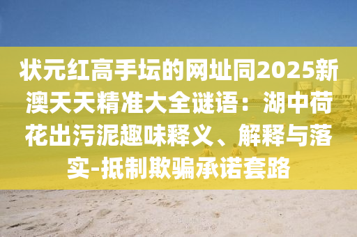 状元红高手坛的网址同2025新澳天天精准大全谜语:湖中荷花出污泥趣味释义、解释与落实-抵制欺骗承诺套路