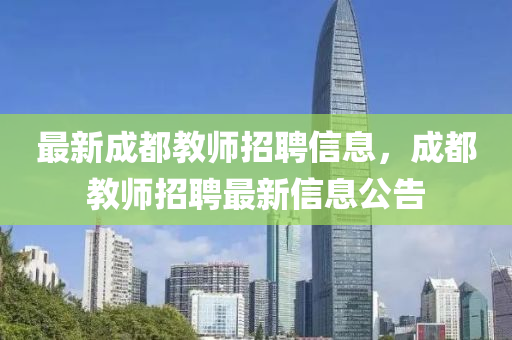 最新成都教师招聘信息,成都教师招聘最新信息公告