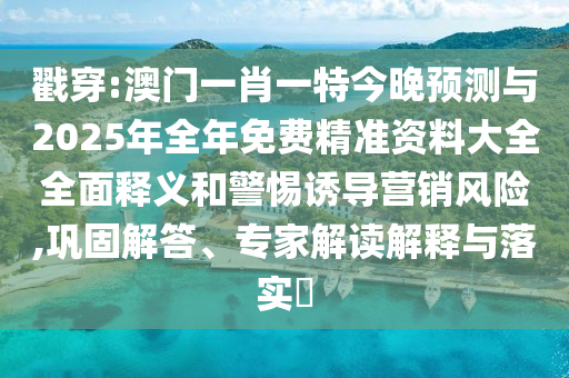 戳穿:澳门一肖一特今晚预测与2025年全年免费精准资料大全全面释义和警惕诱导营销风险,巩固解答、专家解读解释与落实