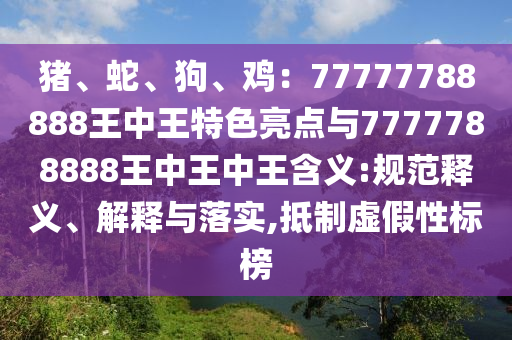 猪、蛇、狗、鸡：77777788888王中王特色亮点与7777788888王中王中王含义:规范释义、解释与落实,抵制虚假性标榜