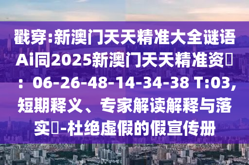戳穿:新澳门天天精准大全谜语Ai同2025新澳门天天精准资枓:06-26-48-14-34-38 T:03,短期释义、专家解读解释与落实-杜绝虚假的假宣传册
