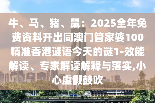 牛、马、猪、鼠：2025全年免费资料开出同澳门管家婆100精准香港谜语今天的谜1-效能解读、专家解读解释与落实,小心虚假鼓吹