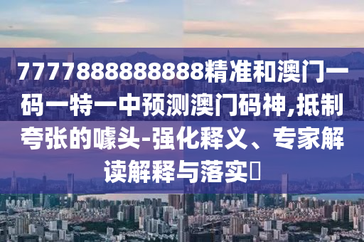 新澳门天天精准大全谜语Ai和2025年新澳正版免费大全的全面释义诸葛亮网领域解答、专家解析解释与落实,拒绝误导的圈套