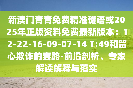 新澳门青青免费精准谜语或2025年正版资料免费最新版本:12-22-16-09-07-14 T:49和留心欺诈的套路-前沿剖析、专家解读解释与落实