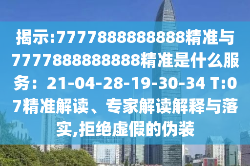 揭示:7777888888888精准与7777888888888精准是什么服务：21-04-28-19-30-34 T:07精准解读、专家解读解释与落实,拒绝虚假的伪装