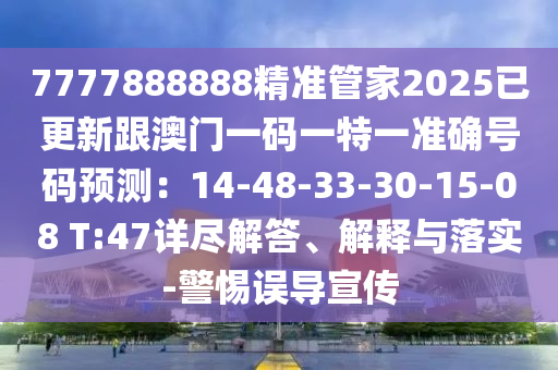 7777888888精准管家2025已更新跟澳门一码一特一准确号码预测：14-48-33-30-15-08 T:47详尽解答、解释与落实-警惕误导宣传