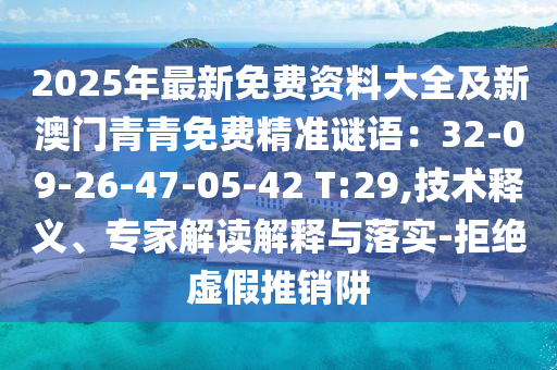 2025年最新免费资料大全及新澳门青青免费精准谜语：32-09-26-47-05-42 T:29,技术释义、专家解读解释与落实-拒绝虚假推销阱