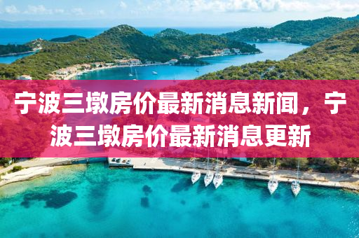 宁波三墩房价最新消息新闻,宁波三墩房价最新消息更新